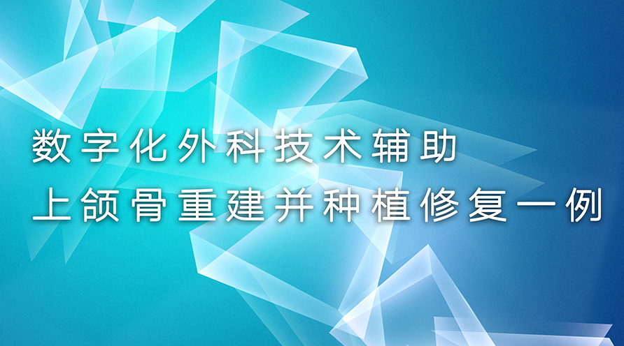 数字化外科技术辅助上颌骨重建并种植修复一例