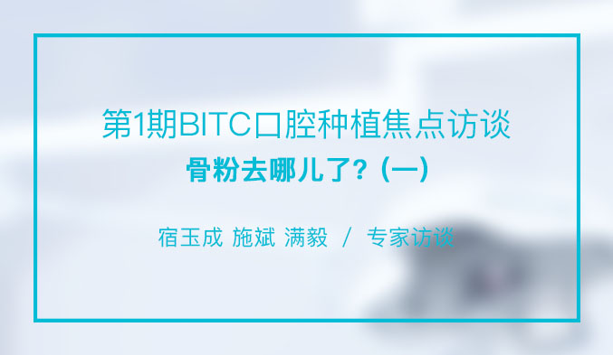 第1期BITC口腔种植焦点访谈——骨粉去哪儿了？（一）