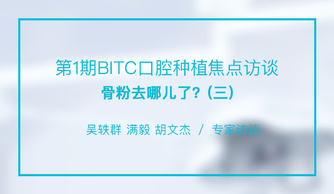 第1期BITC口腔种植焦点访谈——骨粉去哪儿了？（三）