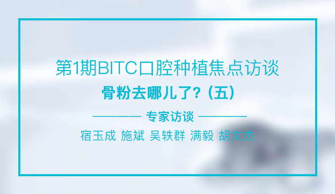 第1期BITC口腔种植焦点访谈——骨粉去哪儿了？（五）