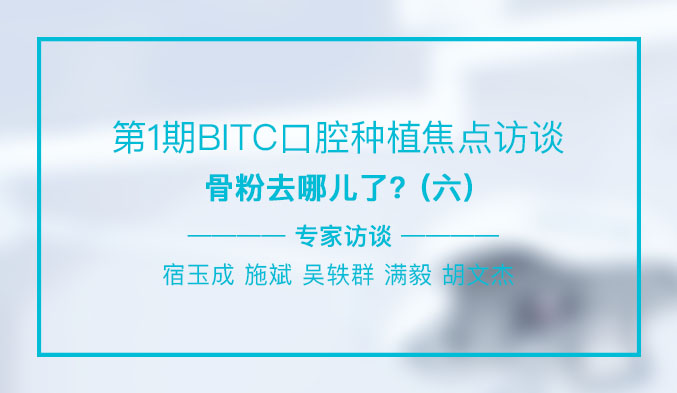 第1期BITC口腔种植焦点访谈——骨粉去哪儿了？（六）