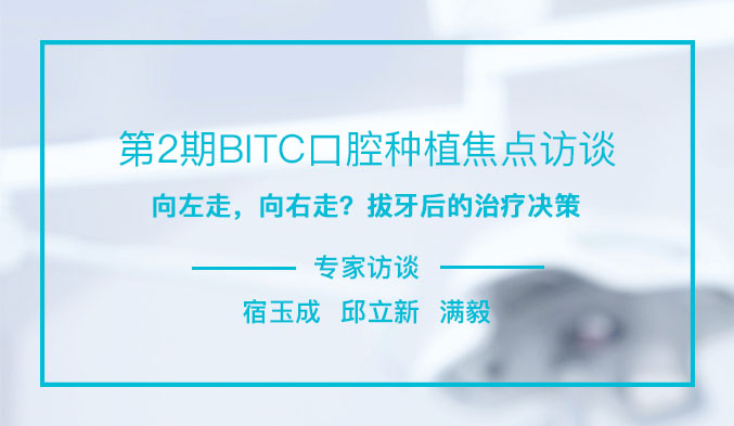 第2期BITC口腔种植焦点访谈——向左走，向右走？拔牙后的治疗决策