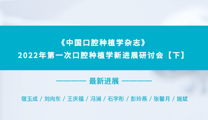 《中国口腔种植学杂志》2022年第一次口腔种植学新进展研讨会【下】