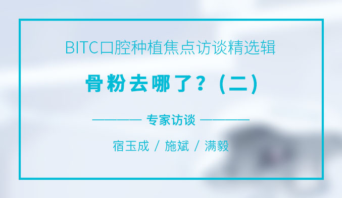 BITC口腔种植焦点访谈精选辑——骨粉去哪了？（二）