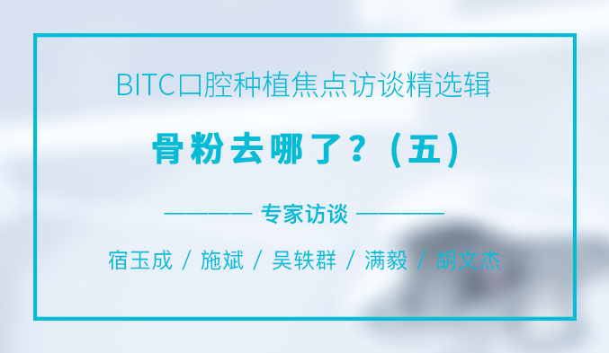 BITC口腔种植焦点访谈精选辑——骨粉去哪了？（五）