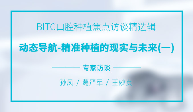 BITC口腔种植焦点访谈精选辑——动态导航-精准种植的现实与未来（一）