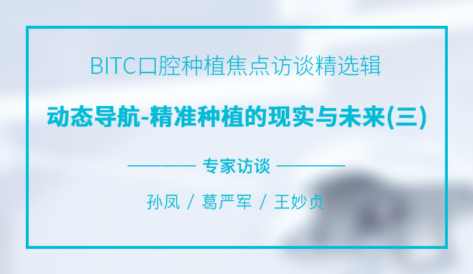 BITC口腔种植焦点访谈精选辑——动态导航-精准种植的现实与未来（三）