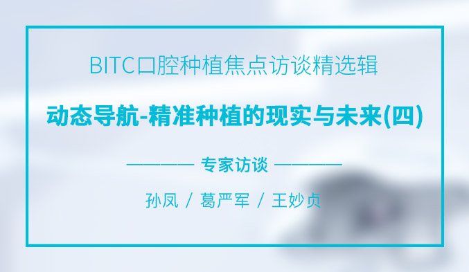 BITC口腔种植焦点访谈精选辑——动态导航-精准种植的现实与未来（四）