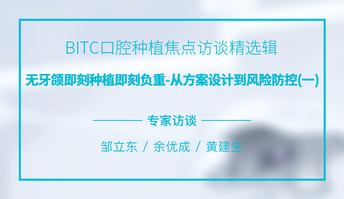 BITC口腔种植焦点访谈精选辑——无牙颌即刻种植即刻负重，从方案设计到风险防控（一）