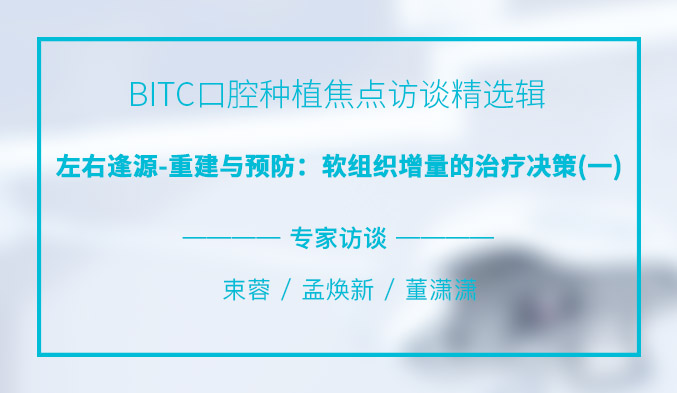 BITC口腔种植焦点访谈精选辑——左右逢源-重建与预防：软组织增量的治疗决策（一）