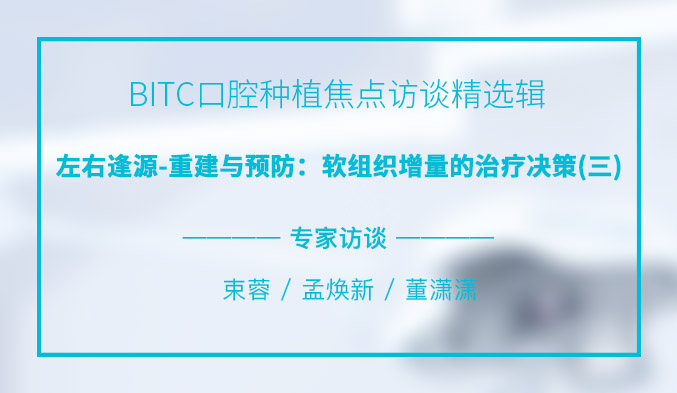 BITC口腔种植焦点访谈精选辑——左右逢源-重建与预防：软组织增量的治疗决策（三）