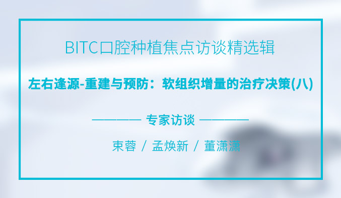 BITC口腔种植焦点访谈精选辑——左右逢源-重建与预防：软组织增量的治疗决策（八）