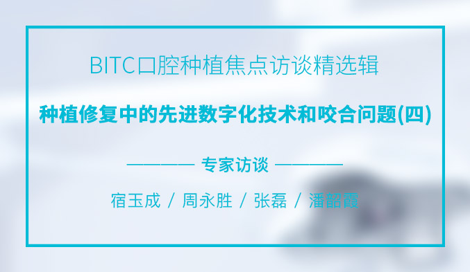 BITC口腔种植焦点访谈精选辑——种植修复中的先进数字化技术和咬合问题（四）