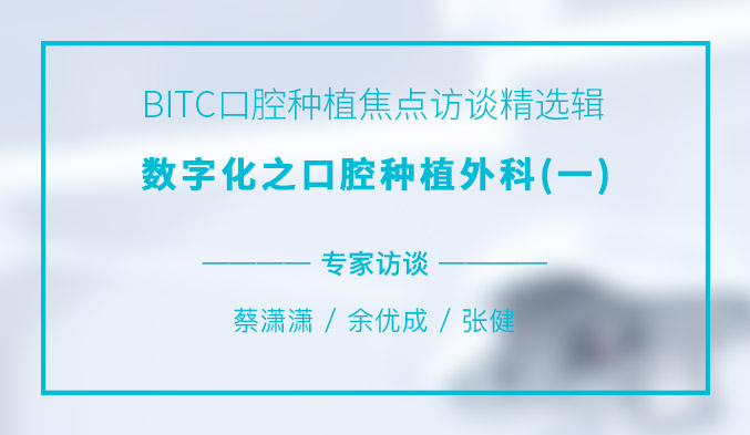 BITC口腔种植焦点访谈精选辑——数字化之口腔种植外科（一）