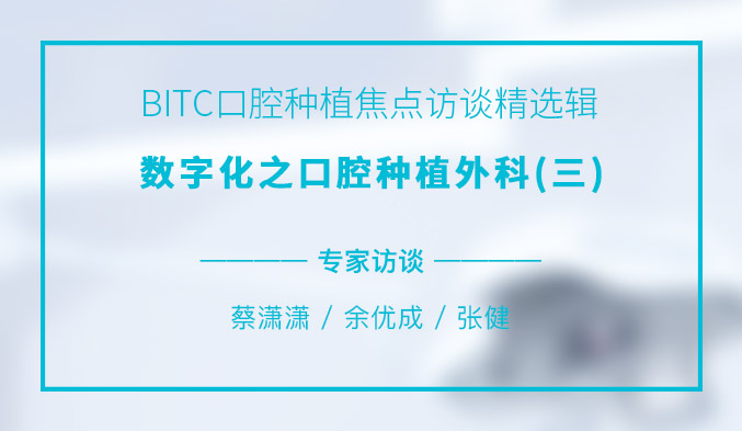 BITC口腔种植焦点访谈精选辑——数字化之口腔种植外科（三）