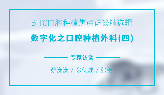 BITC口腔种植焦点访谈精选辑——数字化之口腔种植外科（四）