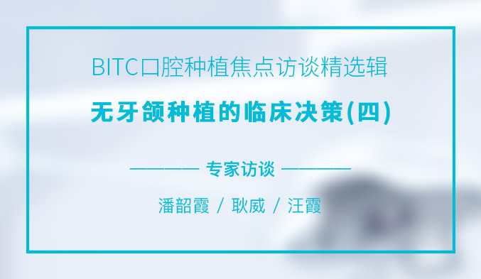 BITC口腔种植焦点访谈精选辑——无牙颌种植的临床决策（四）