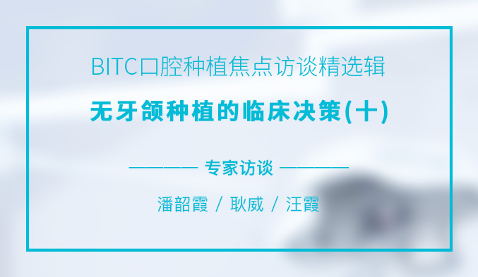 BITC口腔种植焦点访谈精选辑——无牙颌种植的临床决策（十）