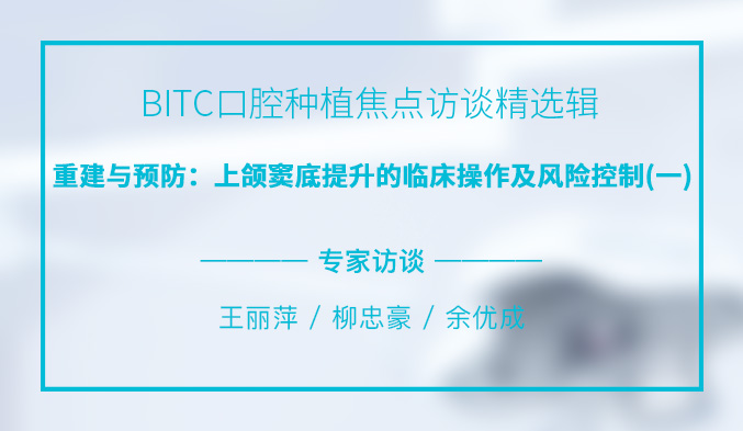 BITC口腔种植焦点访谈精选辑——重建与预防：上颌窦底提升的临床操作及风险控制（一）