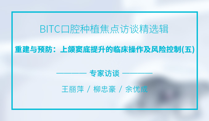 BITC口腔种植焦点访谈精选辑——重建与预防：上颌窦底提升的临床操作及风险控制（五）