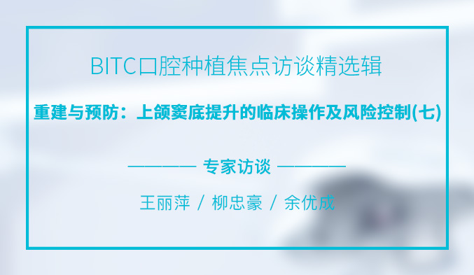 BITC口腔种植焦点访谈精选辑——重建与预防：上颌窦底提升的临床操作及风险控制（七）