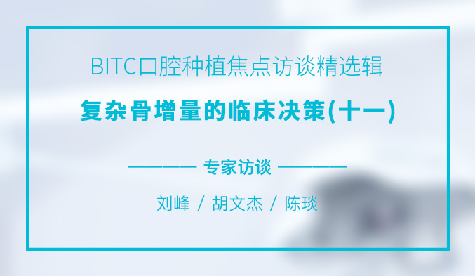 BITC口腔种植焦点访谈精选辑——复杂骨增量的临床决策（十一）