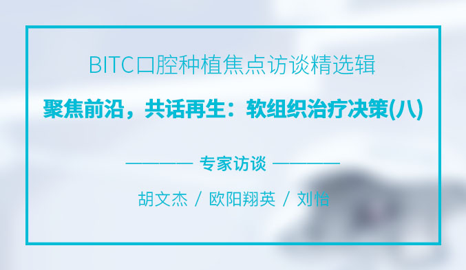 BITC口腔种植焦点访谈精选辑——聚焦前沿，共话再生：软组织治疗决策（八）