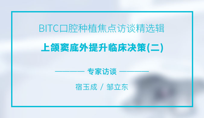 BITC口腔种植焦点访谈精选辑——上颌窦底外提升临床决策（二）