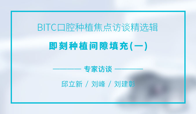 BITC口腔种植焦点访谈精选辑——即刻种植间隙填充（一）