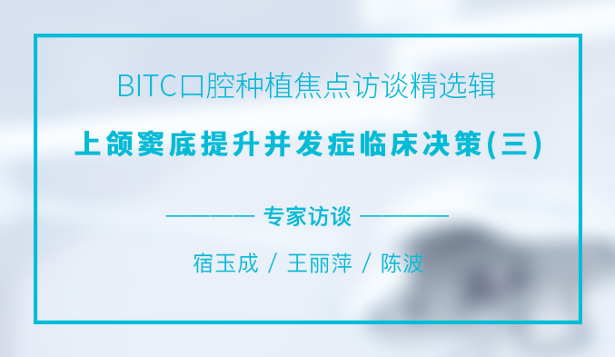 BITC口腔种植焦点访谈精选辑——上颌窦底提升并发症临床决策（三）