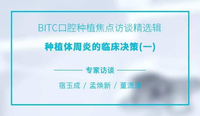 BITC口腔种植焦点访谈精选辑——种植体周炎的临床决策（一）