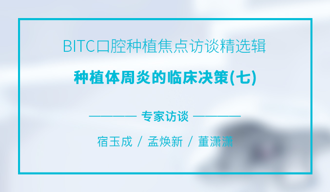 BITC口腔种植焦点访谈精选辑——种植体周炎的临床决策（七）