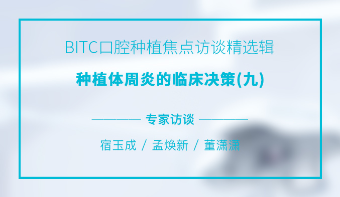 BITC口腔种植焦点访谈精选辑——种植体周炎的临床决策（九）