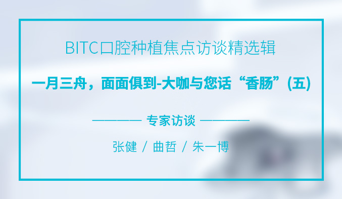 BITC口腔种植焦点访谈精选辑——一月三舟，面面俱到-大咖与您话“香肠”（五）
